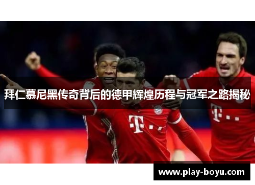 拜仁慕尼黑传奇背后的德甲辉煌历程与冠军之路揭秘