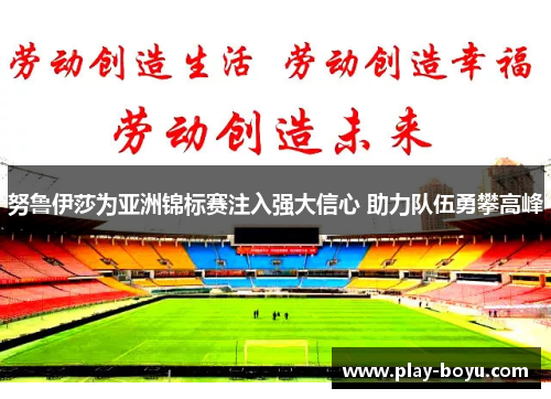 努鲁伊莎为亚洲锦标赛注入强大信心 助力队伍勇攀高峰