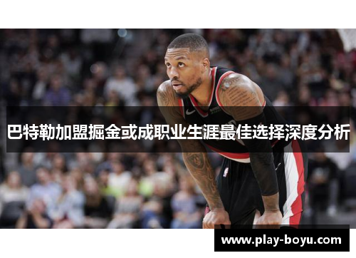 巴特勒加盟掘金或成职业生涯最佳选择深度分析