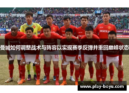 曼城如何调整战术与阵容以实现赛季反弹并重回巅峰状态