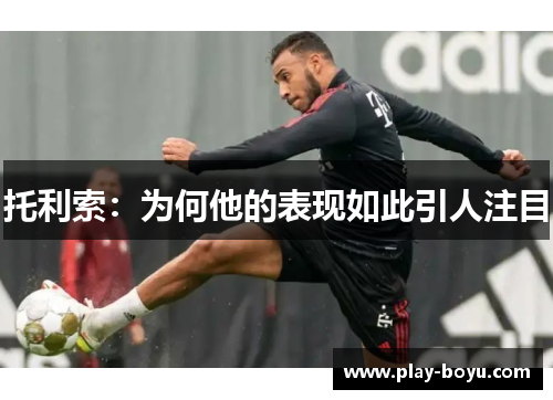 托利索：为何他的表现如此引人注目