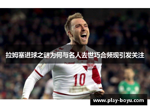 拉姆塞进球之谜为何与名人去世巧合频现引发关注