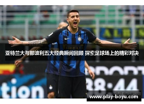 亚特兰大与那波利五大经典瞬间回顾 探索足球场上的精彩对决