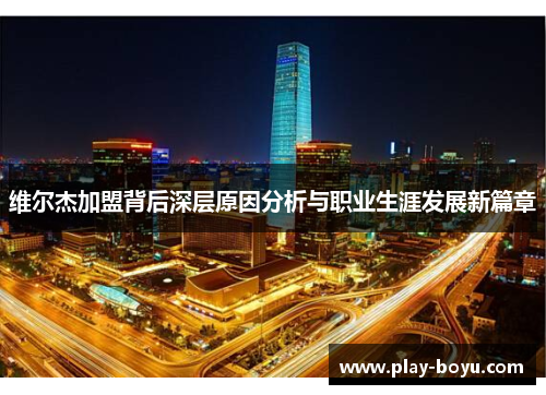 维尔杰加盟背后深层原因分析与职业生涯发展新篇章