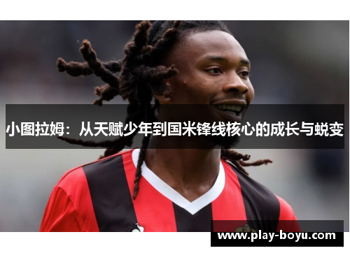 小图拉姆：从天赋少年到国米锋线核心的成长与蜕变