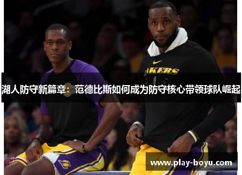 湖人防守新篇章：范德比斯如何成为防守核心带领球队崛起