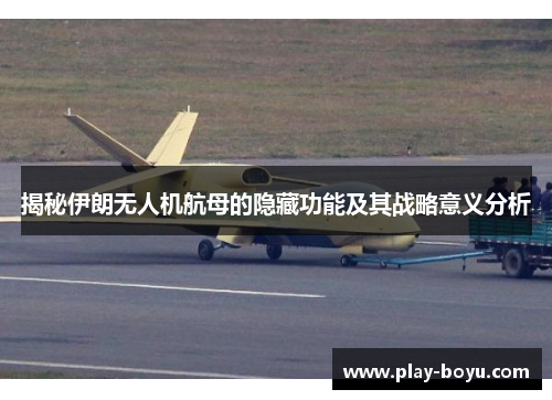 揭秘伊朗无人机航母的隐藏功能及其战略意义分析