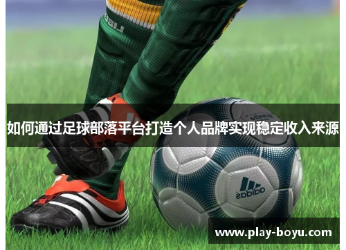 如何通过足球部落平台打造个人品牌实现稳定收入来源
