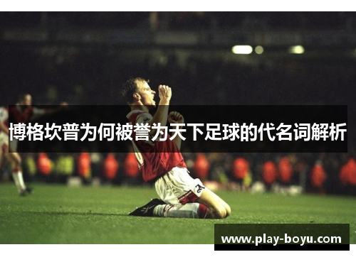 博格坎普为何被誉为天下足球的代名词解析