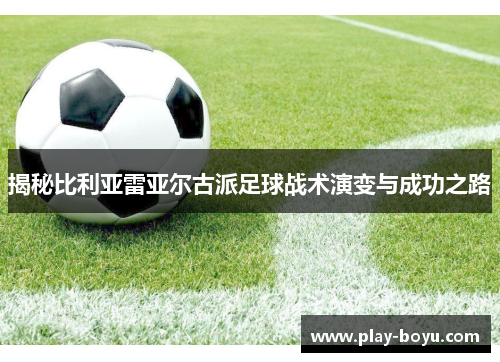 揭秘比利亚雷亚尔古派足球战术演变与成功之路