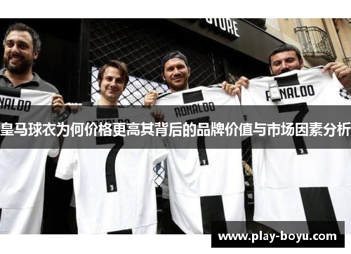 皇马球衣为何价格更高其背后的品牌价值与市场因素分析