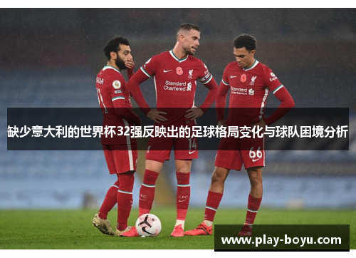 缺少意大利的世界杯32强反映出的足球格局变化与球队困境分析