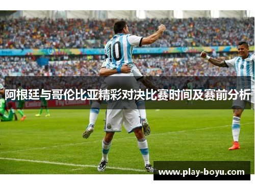 阿根廷与哥伦比亚精彩对决比赛时间及赛前分析