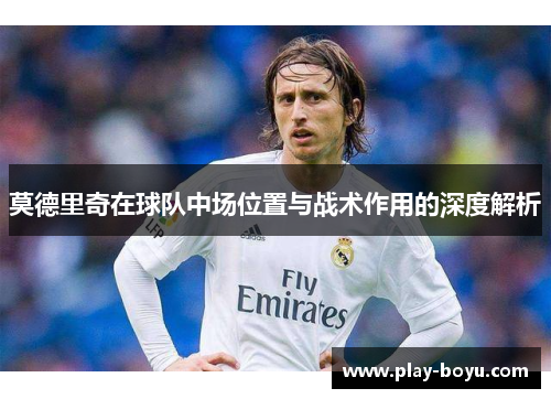 莫德里奇在球队中场位置与战术作用的深度解析