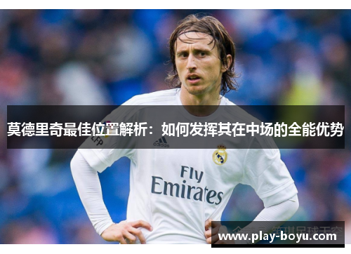 莫德里奇最佳位置解析：如何发挥其在中场的全能优势