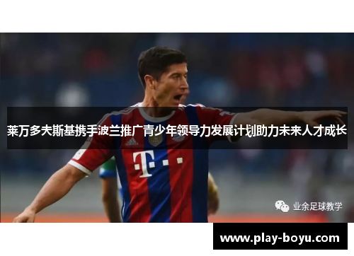 莱万多夫斯基携手波兰推广青少年领导力发展计划助力未来人才成长