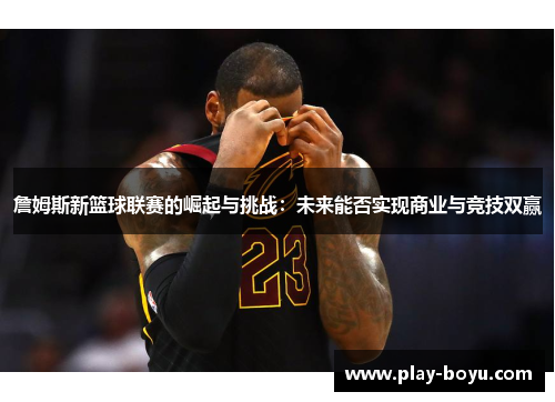 詹姆斯新篮球联赛的崛起与挑战：未来能否实现商业与竞技双赢
