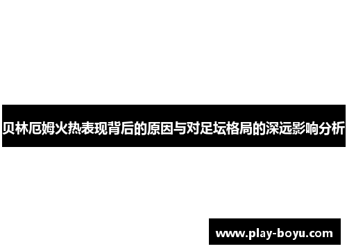 贝林厄姆火热表现背后的原因与对足坛格局的深远影响分析