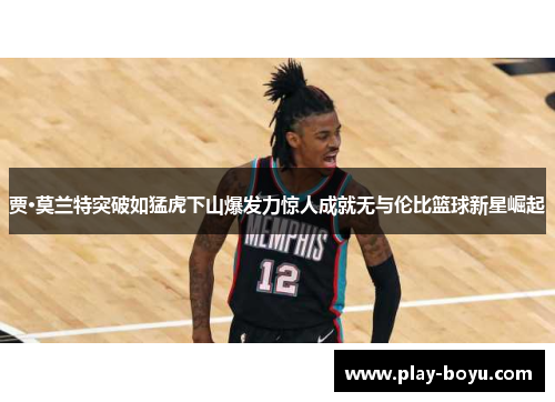 贾·莫兰特突破如猛虎下山爆发力惊人成就无与伦比篮球新星崛起