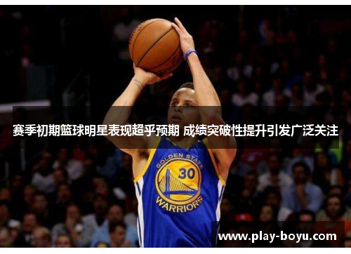 赛季初期篮球明星表现超乎预期 成绩突破性提升引发广泛关注 赛季初期篮球明星表现超乎预期 成绩突破性提升引发广泛关注