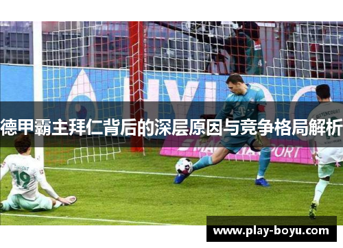 德甲霸主拜仁背后的深层原因与竞争格局解析