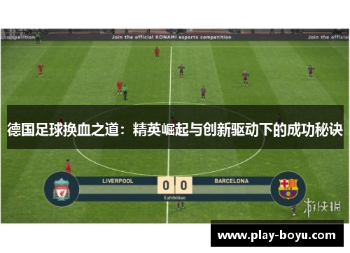 德国足球换血之道:精英崛起与创新驱动下的成功秘诀 德国足球换血之道:精英崛起与创新驱动下的成功秘诀