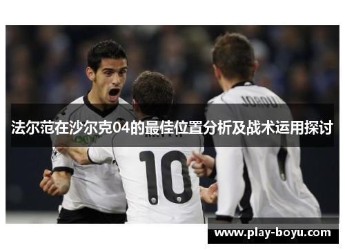 法尔范在沙尔克04的最佳位置分析及战术运用探讨