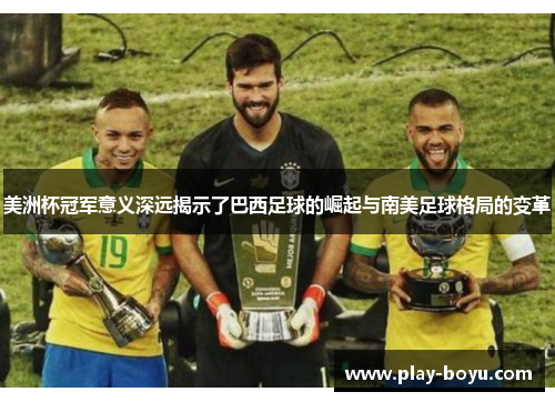 美洲杯冠军意义深远揭示了巴西足球的崛起与南美足球格局的变革
