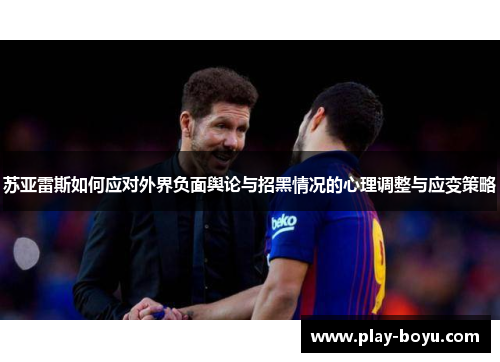 苏亚雷斯如何应对外界负面舆论与招黑情况的心理调整与应变策略