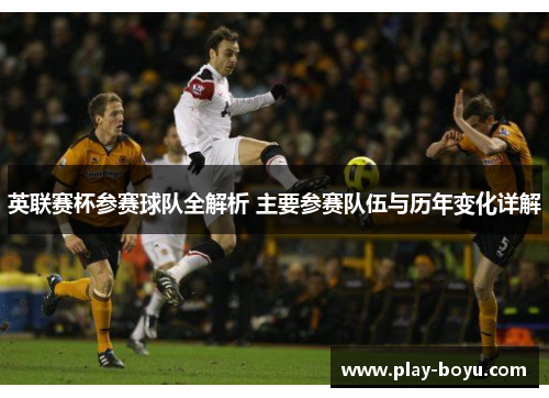 英联赛杯参赛球队全解析 主要参赛队伍与历年变化详解 英联赛杯参赛球队全解析 主要参赛队伍与历年变化详解