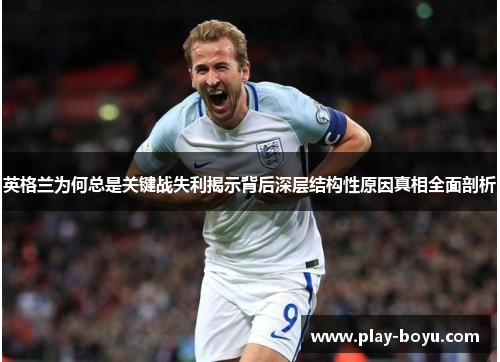 英格兰为何总是关键战失利揭示背后深层结构性原因真相全面剖析